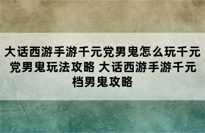 大话西游手游千元党男鬼怎么玩千元党男鬼玩法攻略 大话西游手游千元档男鬼攻略